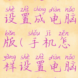 手机怎样设置成电脑版(手机怎样设置电脑版浏览器)