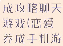 手机恋爱养成攻略聊天游戏(恋爱养成手机游戏)