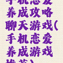 手机恋爱养成攻略聊天游戏(手机恋爱养成游戏推荐)