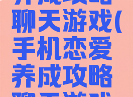 手机恋爱养成攻略聊天游戏(手机恋爱养成攻略聊天游戏怎么玩)