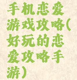 手机恋爱游戏攻略(好玩的恋爱攻略手游)