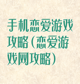 手机恋爱游戏攻略(恋爱游戏网攻略)