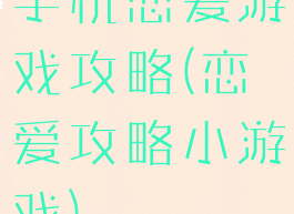 手机恋爱游戏攻略(恋爱攻略小游戏)