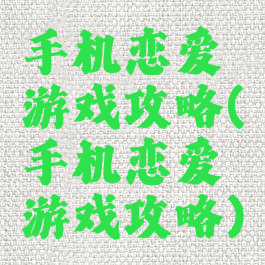 手机恋爱游戏攻略(手机恋爱游戏攻略)