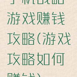 手机战略游戏赚钱攻略(游戏攻略如何赚钱)