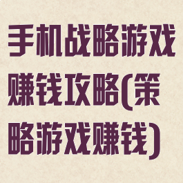 手机战略游戏赚钱攻略(策略游戏赚钱)