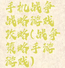 手机战争战略游戏攻略(战争策略手游游戏)