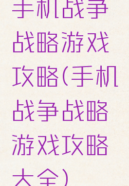 手机战争战略游戏攻略(手机战争战略游戏攻略大全)