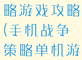 手机战争战略游戏攻略(手机战争策略单机游戏)