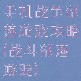 手机战争部落游戏攻略(战斗部落游戏)