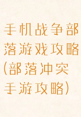 手机战争部落游戏攻略(部落冲突手游攻略)