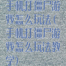 手机打僵尸游戏怎么玩法(手机打僵尸游戏怎么玩法教学)