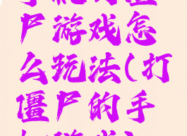 手机打僵尸游戏怎么玩法(打僵尸的手机游戏)