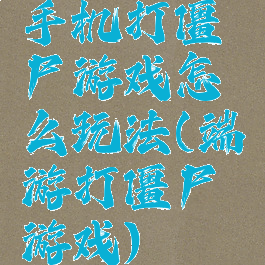 手机打僵尸游戏怎么玩法(端游打僵尸游戏)
