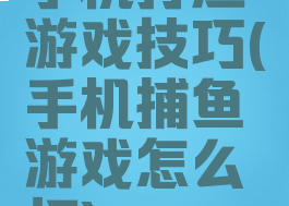 手机打渔游戏技巧(手机捕鱼游戏怎么打)