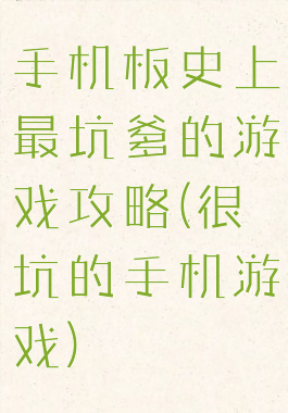 手机板史上最坑爹的游戏攻略(很坑的手机游戏)