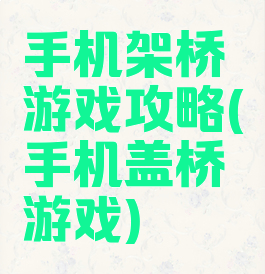 手机架桥游戏攻略(手机盖桥游戏)