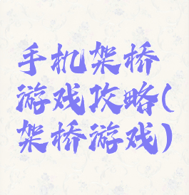 手机架桥游戏攻略(架桥游戏)