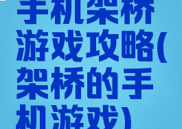 手机架桥游戏攻略(架桥的手机游戏)