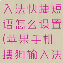 手机搜狗输入法快捷短语怎么设置(苹果手机搜狗输入法怎么设置)