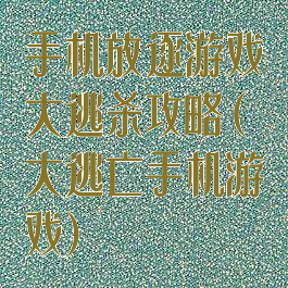 手机放逐游戏大逃杀攻略(大逃亡手机游戏)