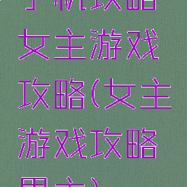 手机攻略女主游戏攻略(女主游戏攻略男主)