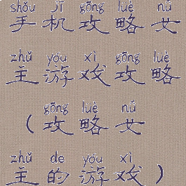 手机攻略女主游戏攻略(攻略女主的游戏)