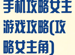 手机攻略女主游戏攻略(攻略女主角)