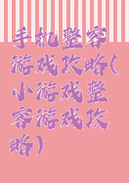 手机整容游戏攻略(小游戏整容游戏攻略)