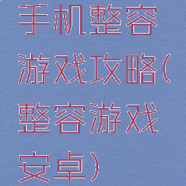 手机整容游戏攻略(整容游戏安卓)