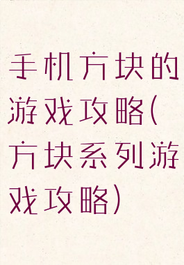 手机方块的游戏攻略(方块系列游戏攻略)