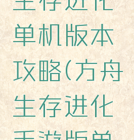 手机方舟生存进化单机版本攻略(方舟生存进化手游版单机攻略)