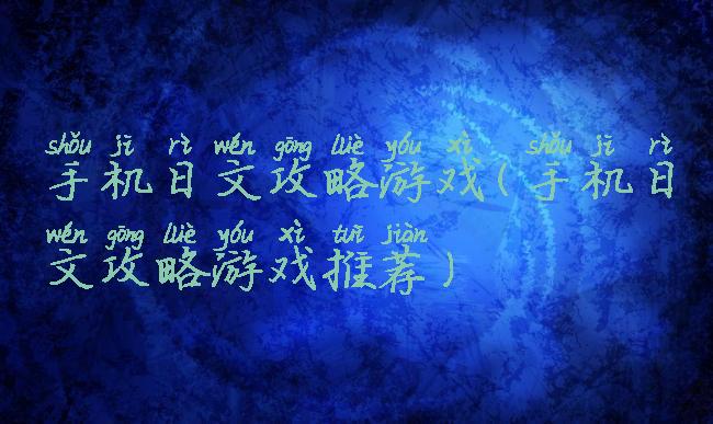 手机日文攻略游戏(手机日文攻略游戏推荐)