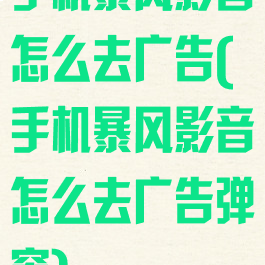 手机暴风影音怎么去广告(手机暴风影音怎么去广告弹窗)