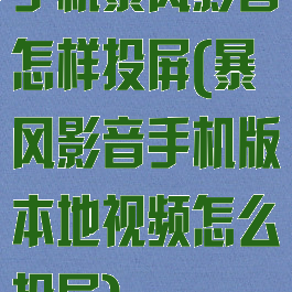 手机暴风影音怎样投屏(暴风影音手机版本地视频怎么投屏)