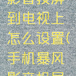 手机暴风影音投屏到电视上怎么设置(手机暴风影音投屏怎么用)