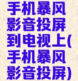 手机暴风影音投屏到电视上(手机暴风影音投屏)