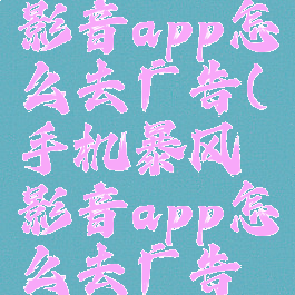 手机暴风影音app怎么去广告(手机暴风影音app怎么去广告弹窗)
