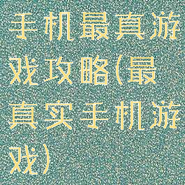手机最真游戏攻略(最真实手机游戏)