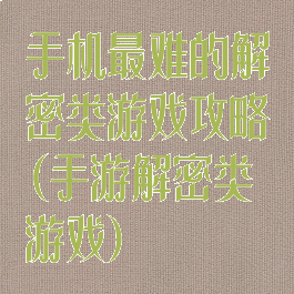 手机最难的解密类游戏攻略(手游解密类游戏)