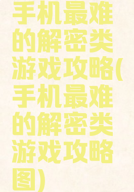 手机最难的解密类游戏攻略(手机最难的解密类游戏攻略图)