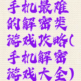 手机最难的解密类游戏攻略(手机解密游戏大全)