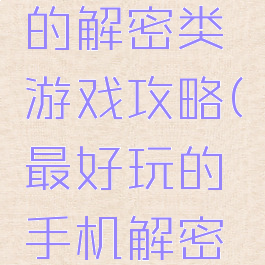 手机最难的解密类游戏攻略(最好玩的手机解密游戏)