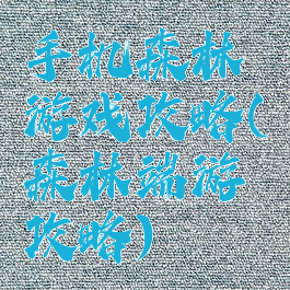手机森林游戏攻略(森林端游攻略)