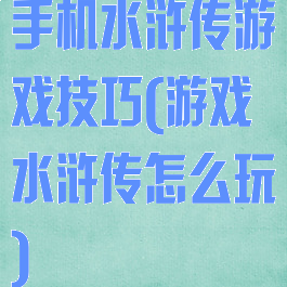 手机水浒传游戏技巧(游戏水浒传怎么玩)