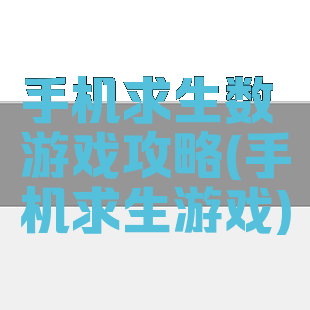手机求生数游戏攻略(手机求生游戏)