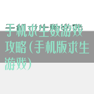 手机求生数游戏攻略(手机版求生游戏)