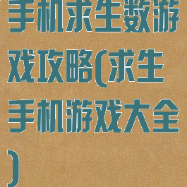 手机求生数游戏攻略(求生手机游戏大全)
