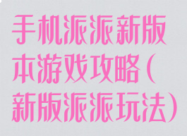 手机派派新版本游戏攻略(新版派派玩法)