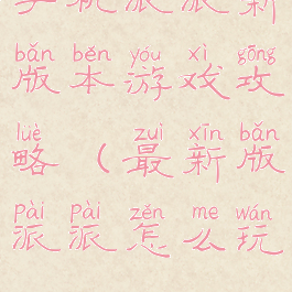 手机派派新版本游戏攻略(最新版派派怎么玩)